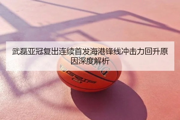 武磊亚冠复出连续首发海港锋线冲击力回升原因深度解析